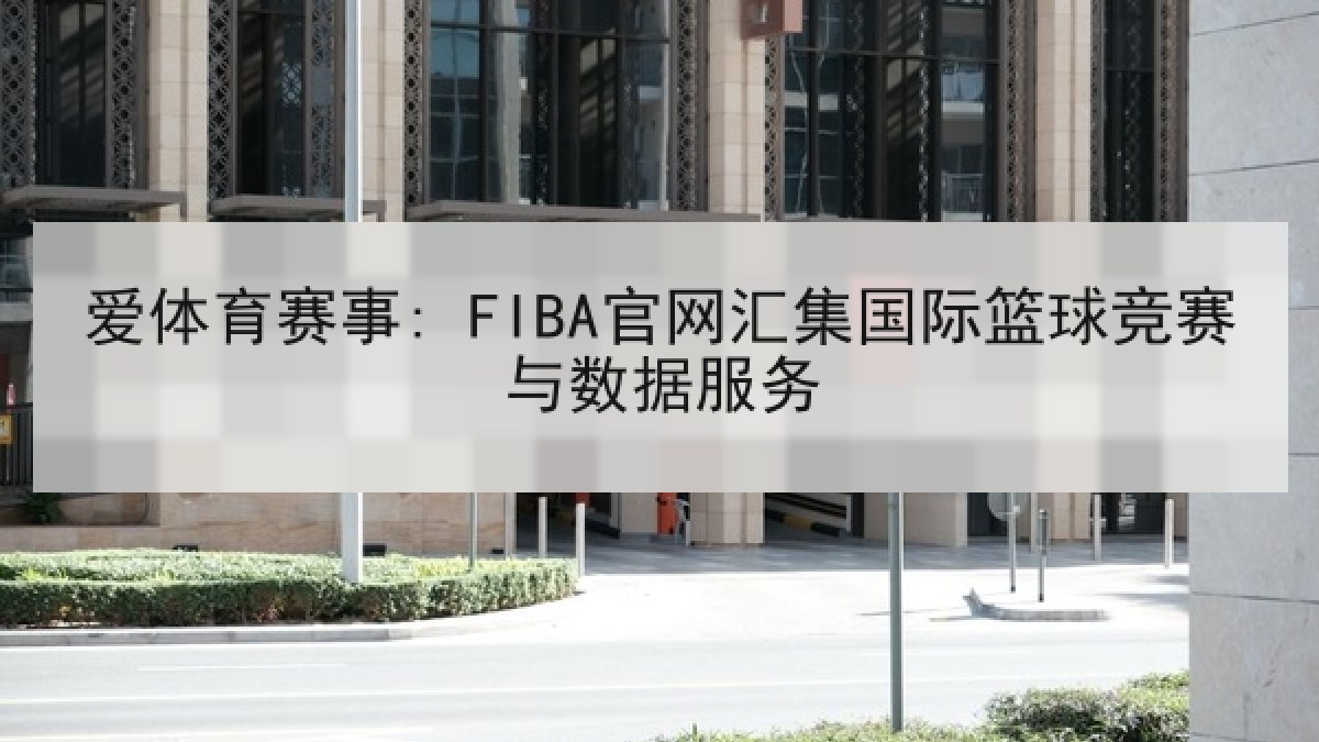 爱体育赛事: FIBA官网汇集国际篮球竞赛与数据服务