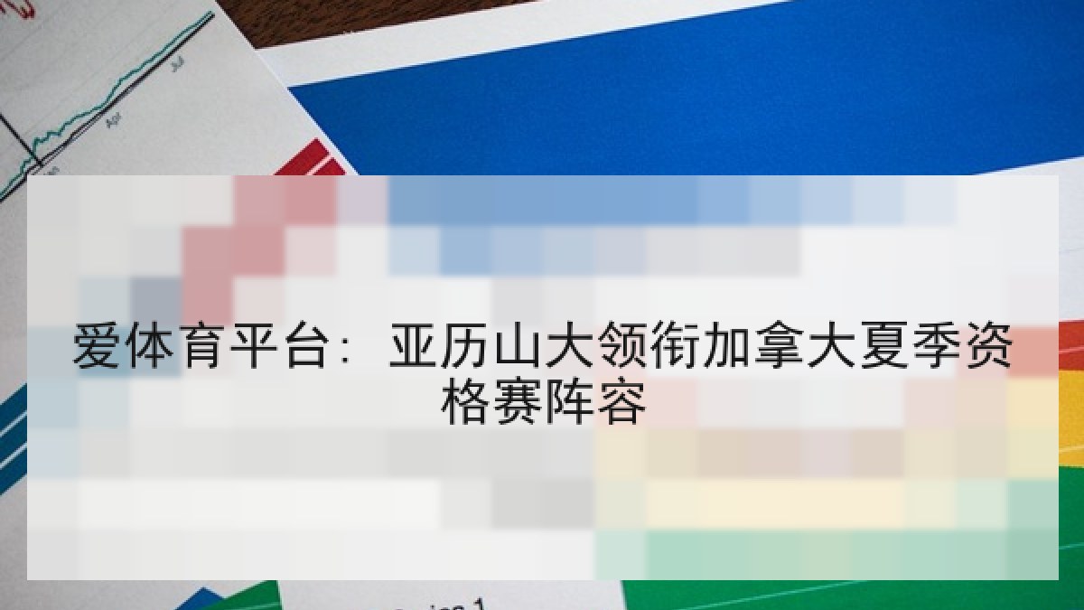爱体育平台: 亚历山大领衔加拿大夏季资格赛阵容