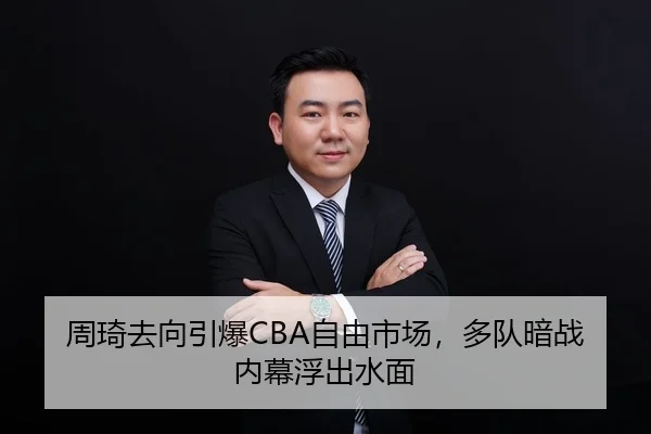 周琦去向引爆CBA自由市场，多队暗战内幕浮出水面