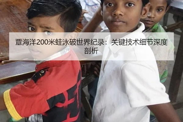 覃海洋200米蛙泳破世界纪录：关键技术细节深度剖析