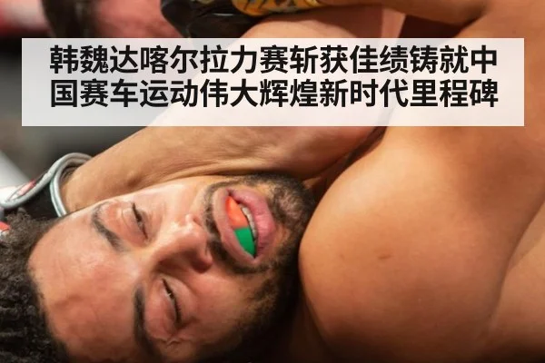 韩魏达喀尔拉力赛斩获佳绩铸就中国赛车运动伟大辉煌新时代里程碑