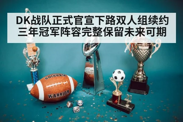 DK战队正式官宣下路双人组续约三年冠军阵容完整保留未来可期