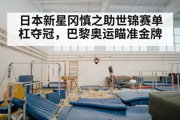 日本新星冈慎之助世锦赛单杠夺冠，巴黎奥运瞄准金牌