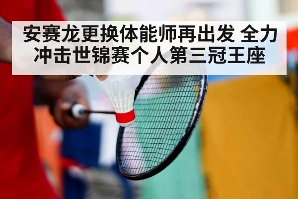 安赛龙更换体能师再出发 全力冲击世锦赛个人第三冠王座