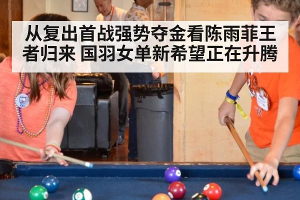 从复出首战强势夺金看陈雨菲王者归来 国羽女单新希望正在升腾