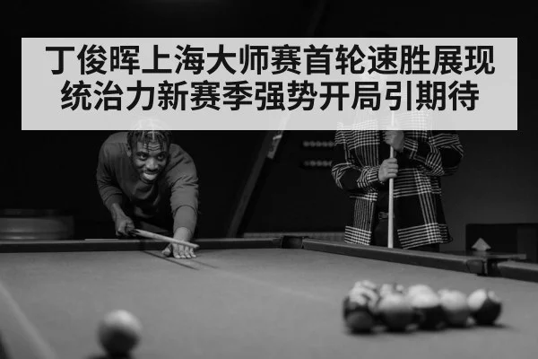 丁俊晖上海大师赛首轮速胜展现统治力新赛季强势开局引期待