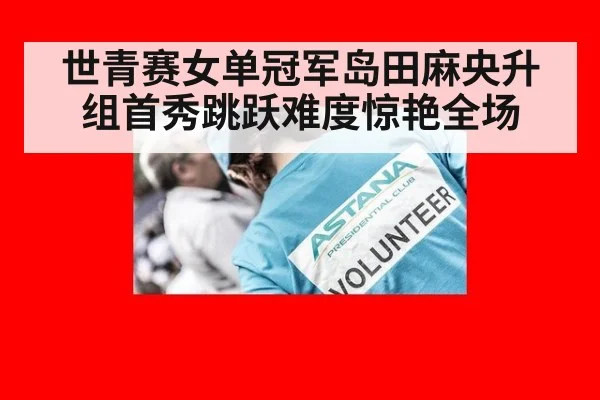 世青赛女单冠军岛田麻央升组首秀跳跃难度惊艳全场